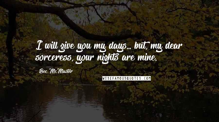 Bec McMaster Quotes: I will give you my days... but, my dear sorceress, your nights are mine.