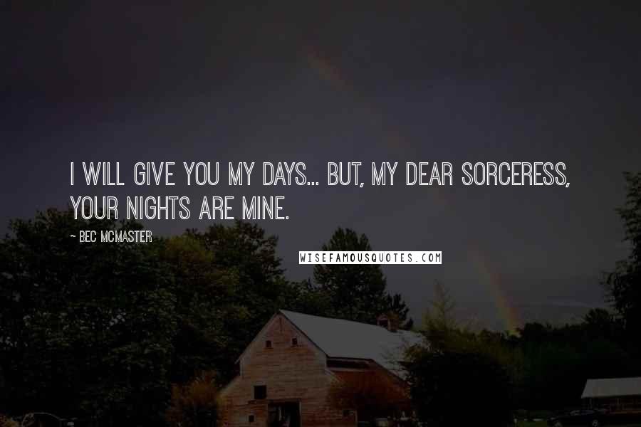 Bec McMaster Quotes: I will give you my days... but, my dear sorceress, your nights are mine.