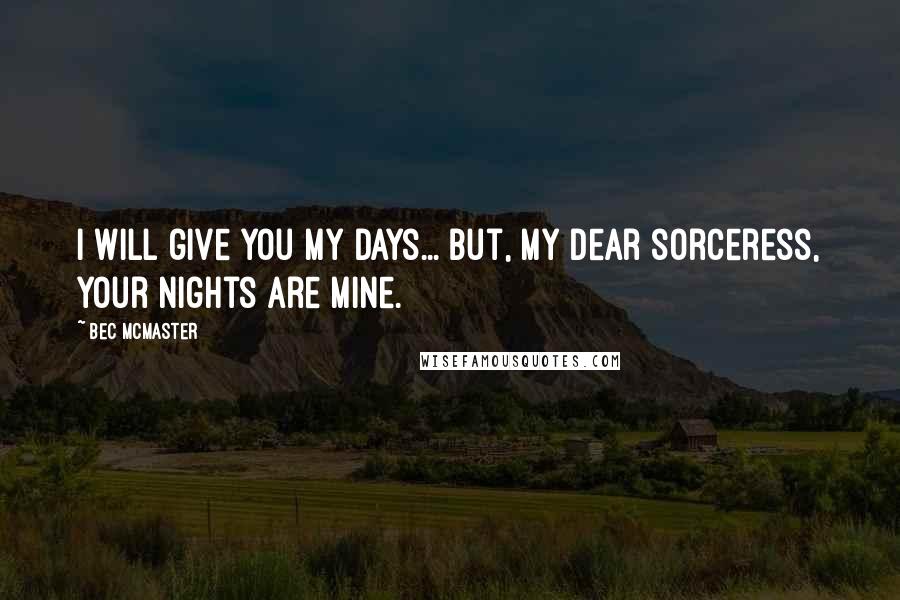 Bec McMaster Quotes: I will give you my days... but, my dear sorceress, your nights are mine.