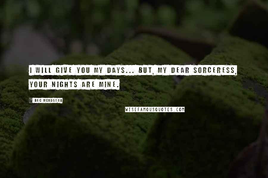 Bec McMaster Quotes: I will give you my days... but, my dear sorceress, your nights are mine.