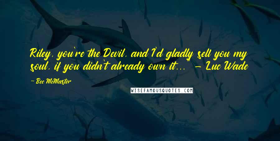 Bec McMaster Quotes: Riley, you're the Devil, and I'd gladly sell you my soul, if you didn't already own it..." - Luc Wade