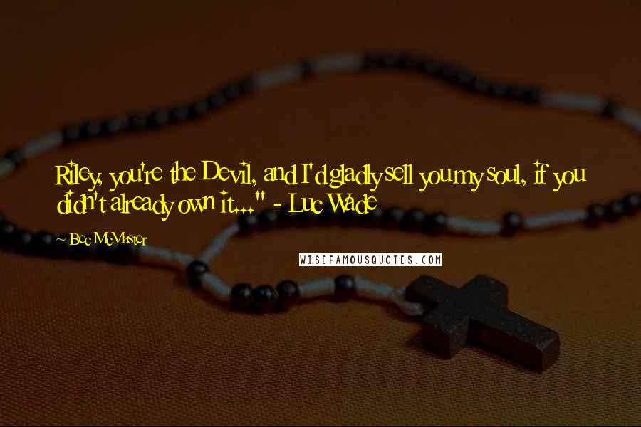 Bec McMaster Quotes: Riley, you're the Devil, and I'd gladly sell you my soul, if you didn't already own it..." - Luc Wade