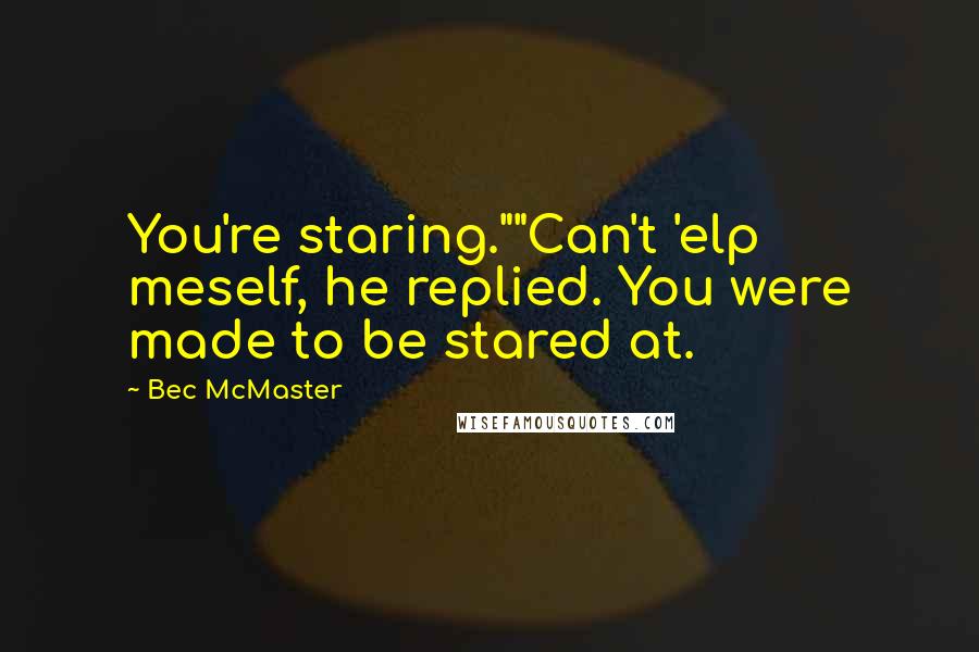 Bec McMaster Quotes: You're staring.""Can't 'elp meself, he replied. You were made to be stared at.