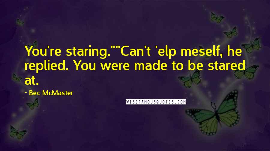 Bec McMaster Quotes: You're staring.""Can't 'elp meself, he replied. You were made to be stared at.