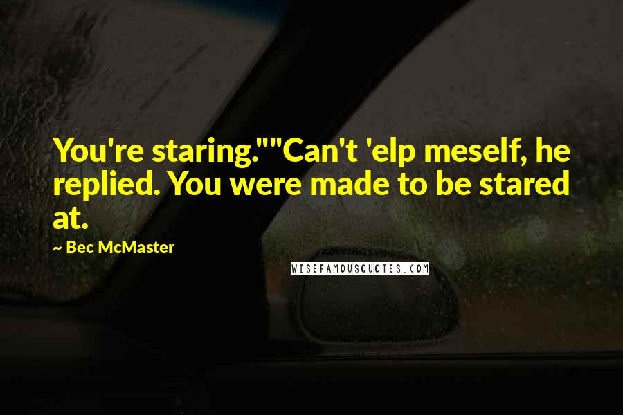 Bec McMaster Quotes: You're staring.""Can't 'elp meself, he replied. You were made to be stared at.