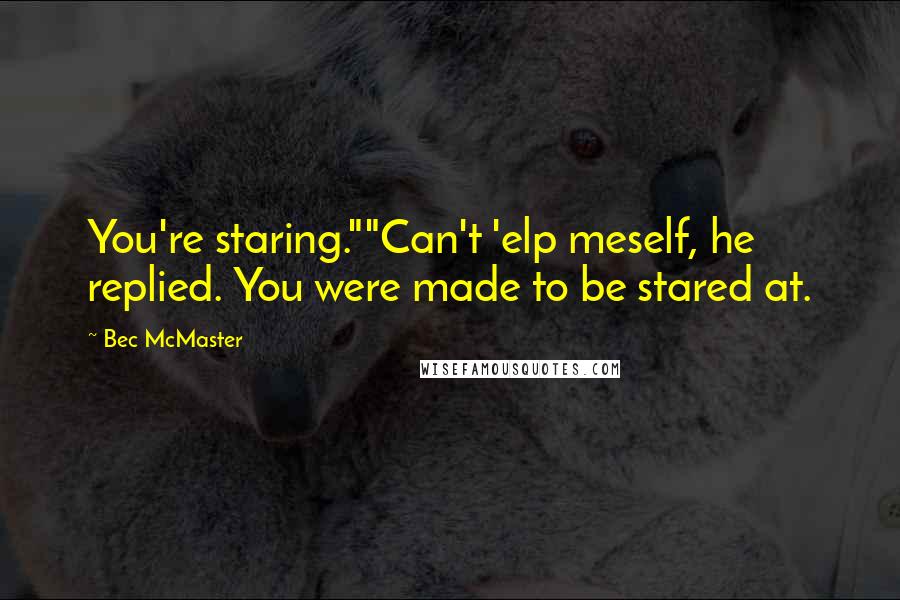 Bec McMaster Quotes: You're staring.""Can't 'elp meself, he replied. You were made to be stared at.