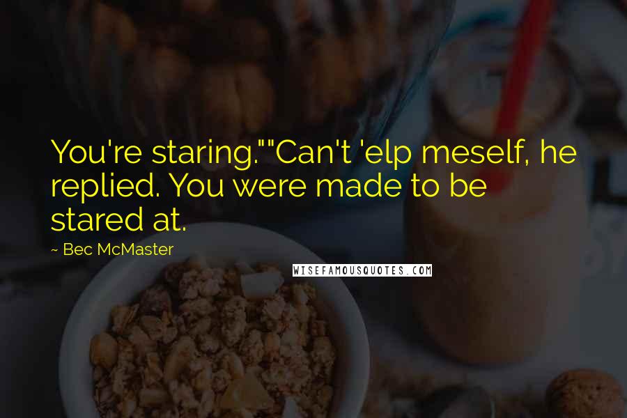 Bec McMaster Quotes: You're staring.""Can't 'elp meself, he replied. You were made to be stared at.