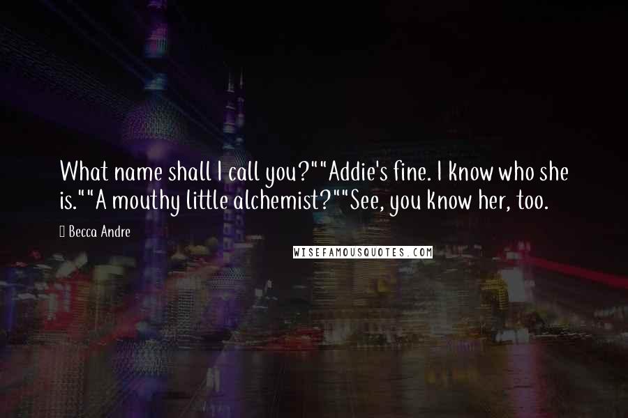 Becca Andre Quotes: What name shall I call you?""Addie's fine. I know who she is.""A mouthy little alchemist?""See, you know her, too.