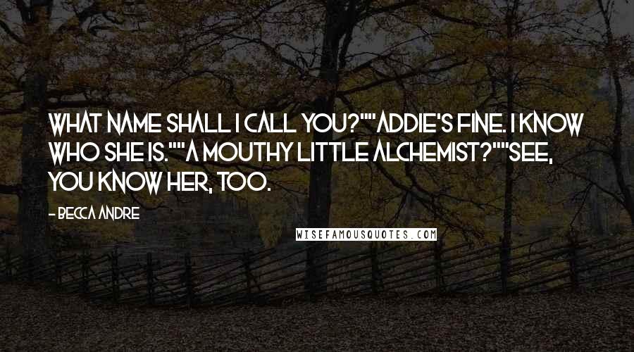 Becca Andre Quotes: What name shall I call you?""Addie's fine. I know who she is.""A mouthy little alchemist?""See, you know her, too.