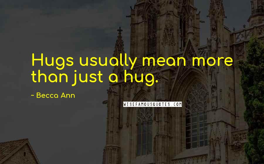 Becca Ann Quotes: Hugs usually mean more than just a hug.