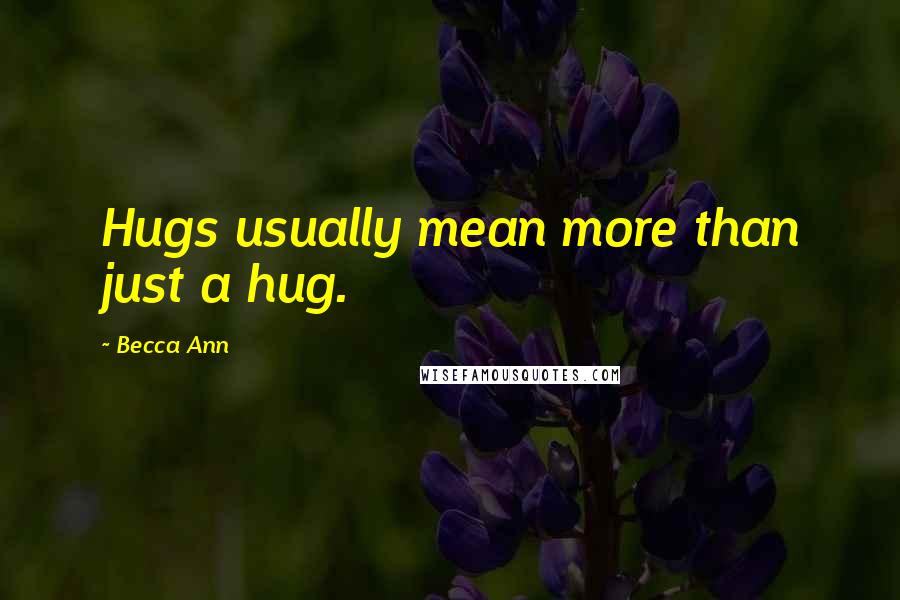 Becca Ann Quotes: Hugs usually mean more than just a hug.