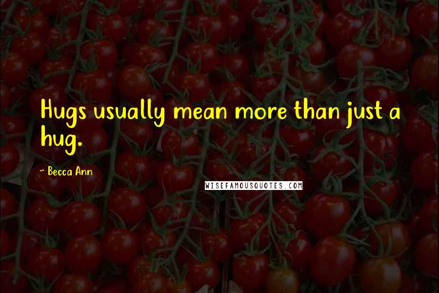 Becca Ann Quotes: Hugs usually mean more than just a hug.