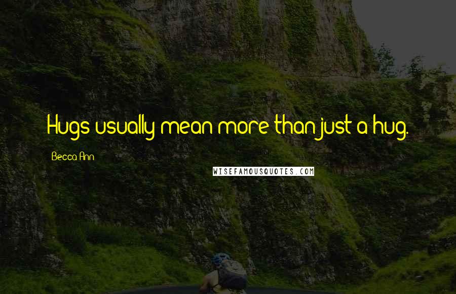 Becca Ann Quotes: Hugs usually mean more than just a hug.