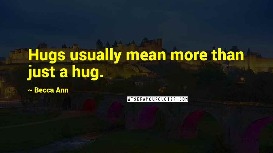 Becca Ann Quotes: Hugs usually mean more than just a hug.