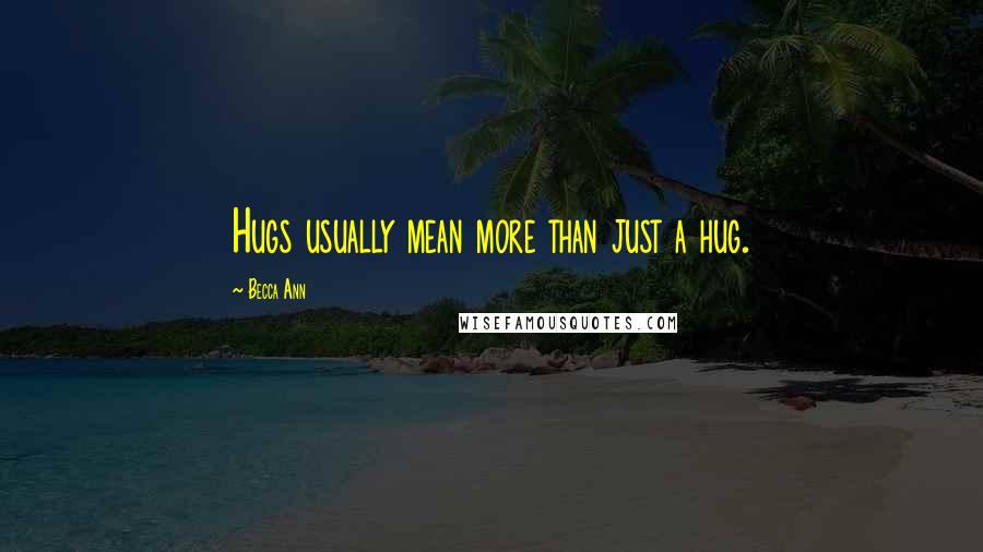 Becca Ann Quotes: Hugs usually mean more than just a hug.