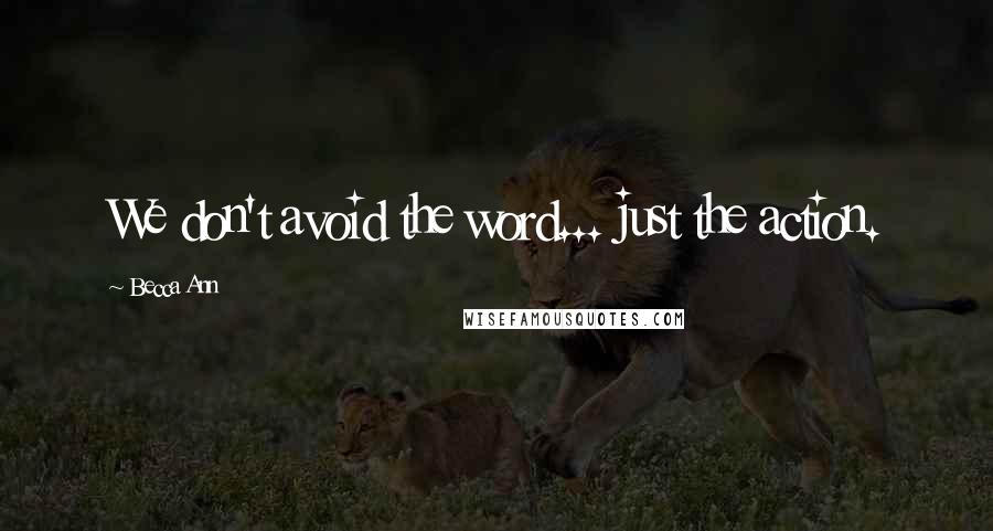 Becca Ann Quotes: We don't avoid the word... just the action.