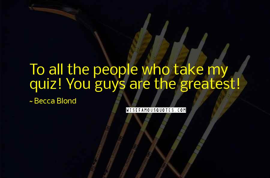 Becca Blond Quotes: To all the people who take my quiz! You guys are the greatest!