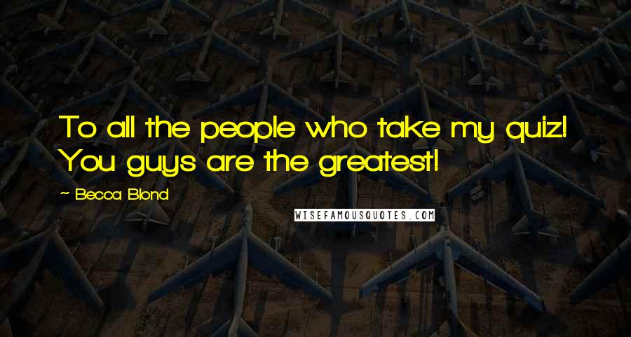 Becca Blond Quotes: To all the people who take my quiz! You guys are the greatest!