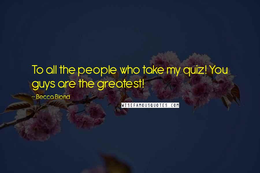 Becca Blond Quotes: To all the people who take my quiz! You guys are the greatest!