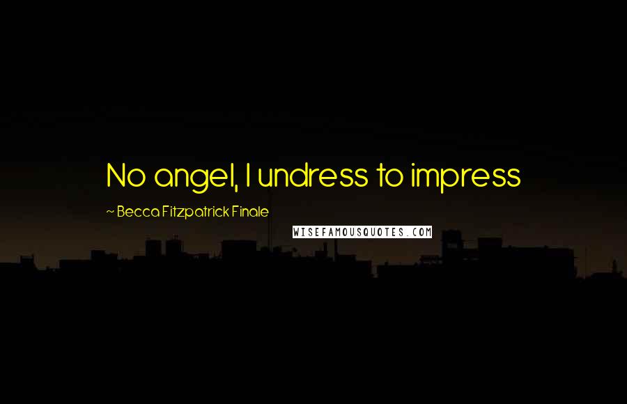 Becca Fitzpatrick Finale Quotes: No angel, I undress to impress