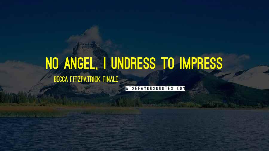 Becca Fitzpatrick Finale Quotes: No angel, I undress to impress