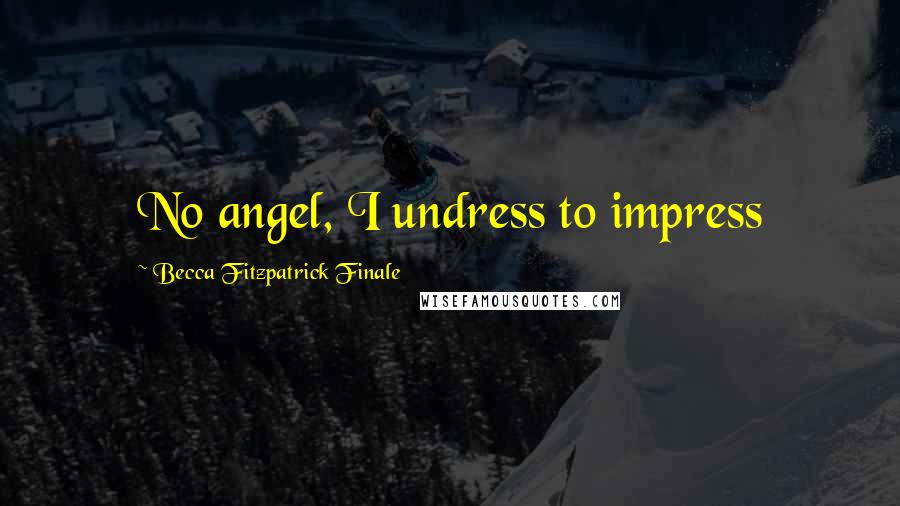 Becca Fitzpatrick Finale Quotes: No angel, I undress to impress