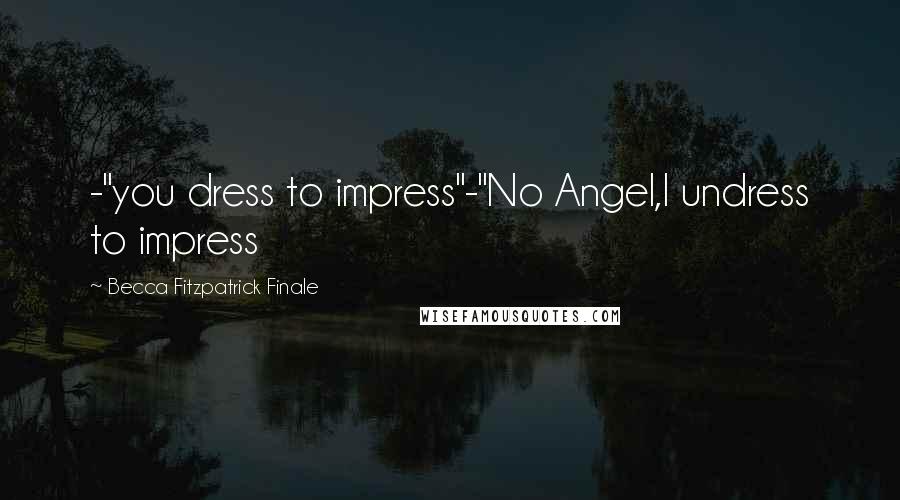 Becca Fitzpatrick Finale Quotes: -"you dress to impress"-"No Angel,I undress to impress