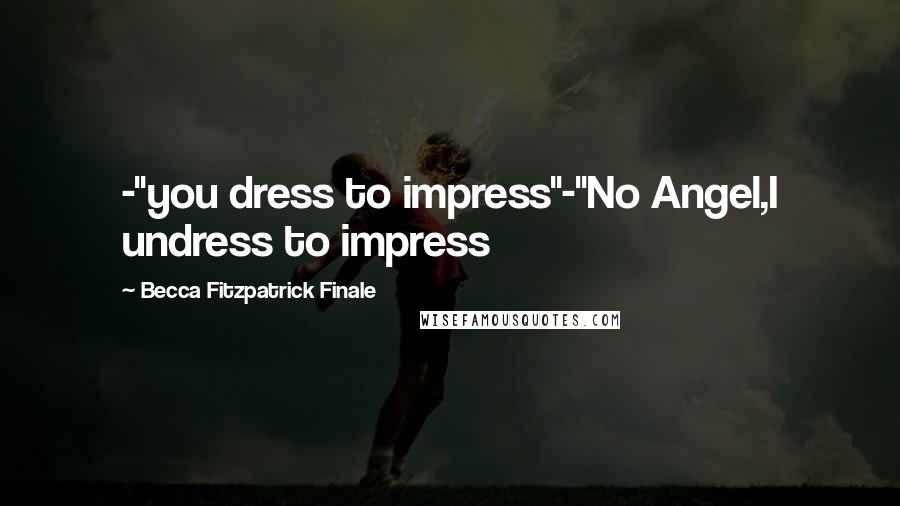 Becca Fitzpatrick Finale Quotes: -"you dress to impress"-"No Angel,I undress to impress