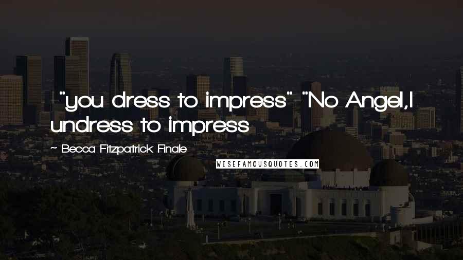 Becca Fitzpatrick Finale Quotes: -"you dress to impress"-"No Angel,I undress to impress