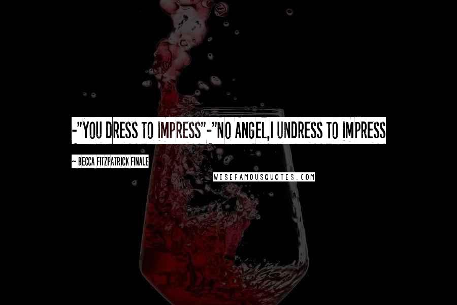 Becca Fitzpatrick Finale Quotes: -"you dress to impress"-"No Angel,I undress to impress