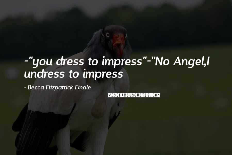 Becca Fitzpatrick Finale Quotes: -"you dress to impress"-"No Angel,I undress to impress