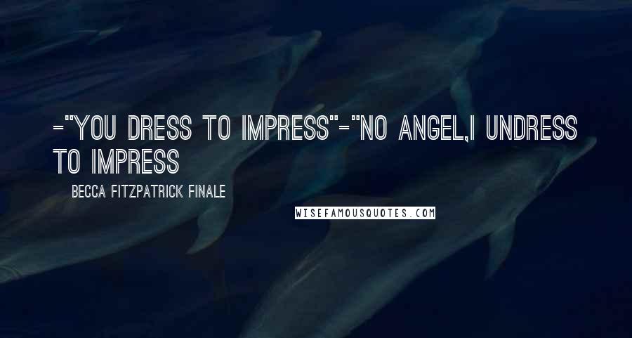 Becca Fitzpatrick Finale Quotes: -"you dress to impress"-"No Angel,I undress to impress