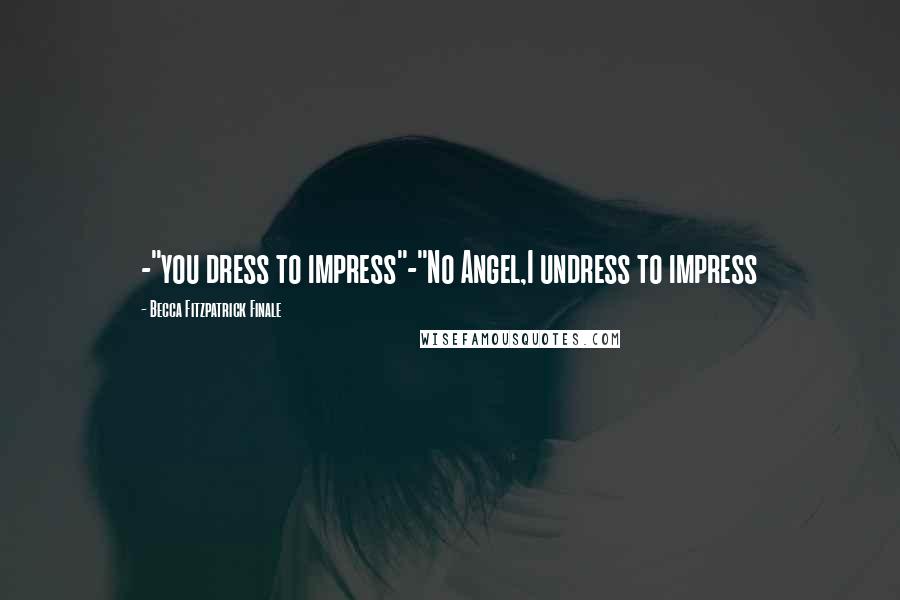 Becca Fitzpatrick Finale Quotes: -"you dress to impress"-"No Angel,I undress to impress