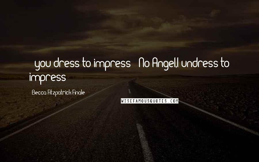 Becca Fitzpatrick Finale Quotes: -"you dress to impress"-"No Angel,I undress to impress