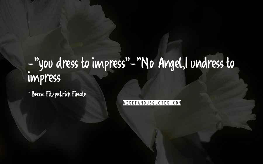 Becca Fitzpatrick Finale Quotes: -"you dress to impress"-"No Angel,I undress to impress