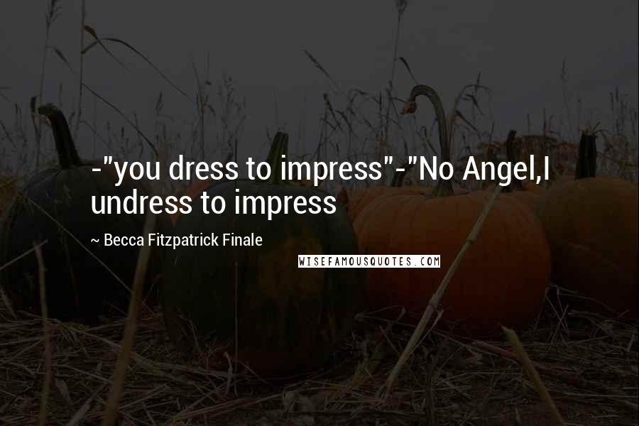 Becca Fitzpatrick Finale Quotes: -"you dress to impress"-"No Angel,I undress to impress