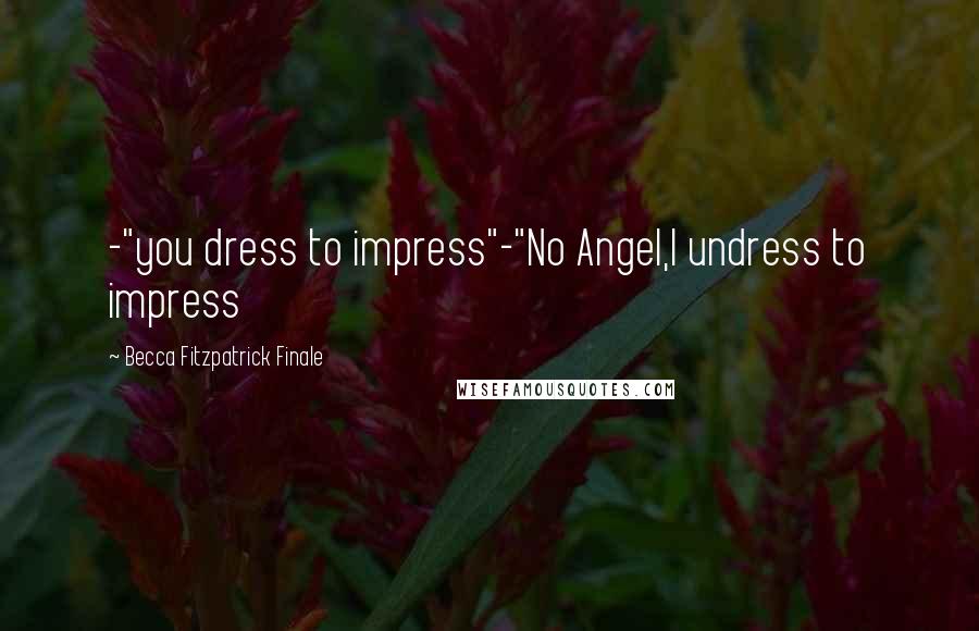 Becca Fitzpatrick Finale Quotes: -"you dress to impress"-"No Angel,I undress to impress