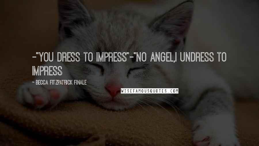 Becca Fitzpatrick Finale Quotes: -"you dress to impress"-"No Angel,I undress to impress