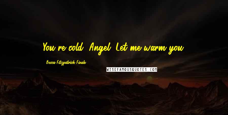 Becca Fitzpatrick Finale Quotes: You're cold, Angel. Let me warm you.