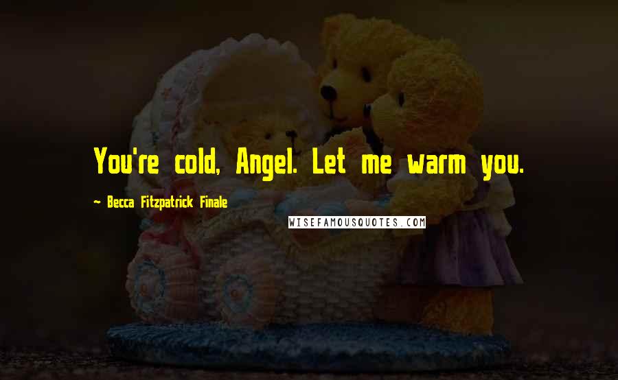 Becca Fitzpatrick Finale Quotes: You're cold, Angel. Let me warm you.