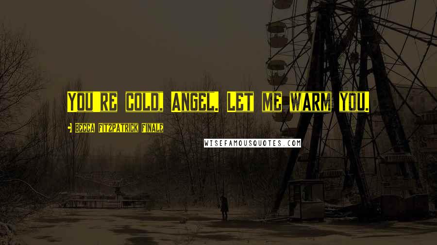 Becca Fitzpatrick Finale Quotes: You're cold, Angel. Let me warm you.