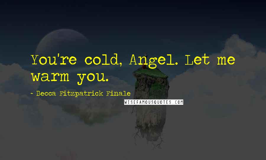 Becca Fitzpatrick Finale Quotes: You're cold, Angel. Let me warm you.