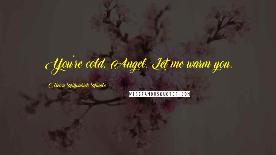 Becca Fitzpatrick Finale Quotes: You're cold, Angel. Let me warm you.