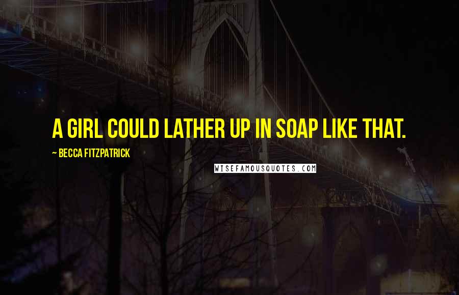 Becca Fitzpatrick Quotes: A girl could lather up in soap like that.