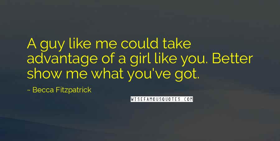 Becca Fitzpatrick Quotes: A guy like me could take advantage of a girl like you. Better show me what you've got.