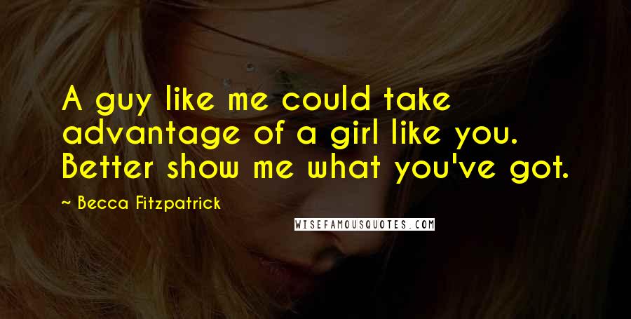 Becca Fitzpatrick Quotes: A guy like me could take advantage of a girl like you. Better show me what you've got.