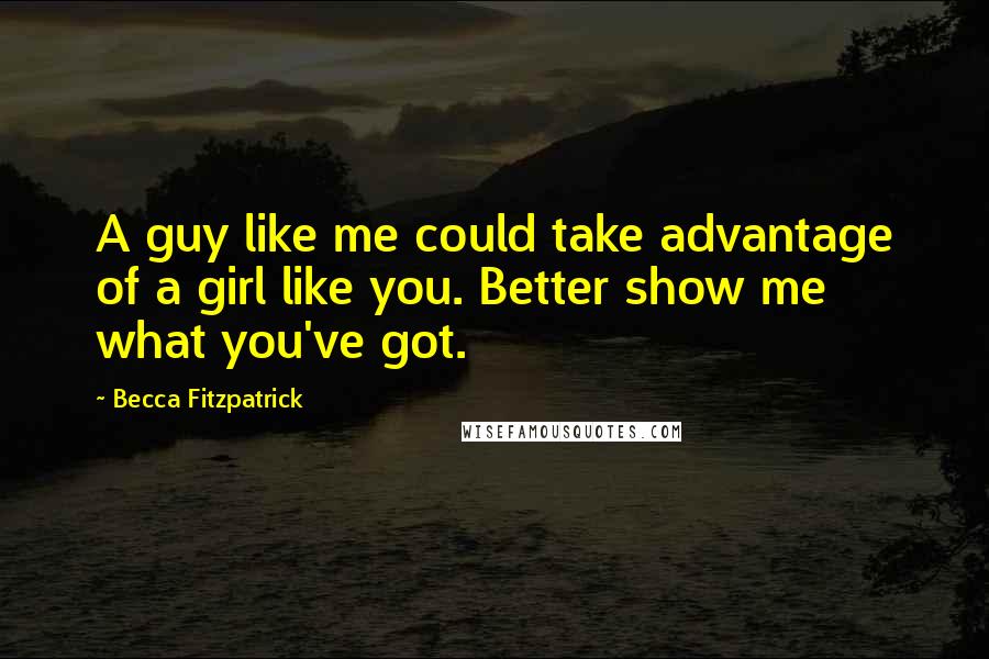 Becca Fitzpatrick Quotes: A guy like me could take advantage of a girl like you. Better show me what you've got.