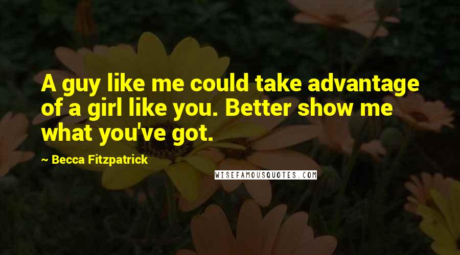Becca Fitzpatrick Quotes: A guy like me could take advantage of a girl like you. Better show me what you've got.