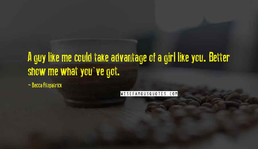 Becca Fitzpatrick Quotes: A guy like me could take advantage of a girl like you. Better show me what you've got.