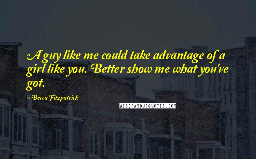 Becca Fitzpatrick Quotes: A guy like me could take advantage of a girl like you. Better show me what you've got.